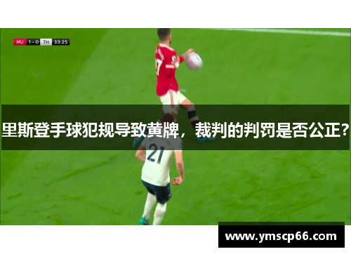 里斯登手球犯规导致黄牌，裁判的判罚是否公正？