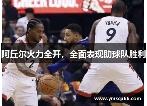 阿丘尔火力全开，全面表现助球队胜利